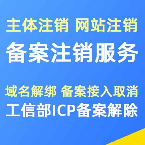 ICP备案注销服务 域名解除备案 备案主体注销